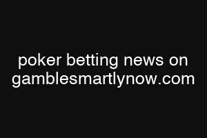 poker betting news on gamblesmartlynow.com