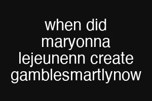 when did maryonna lejeunenn create gamblesmartlynow